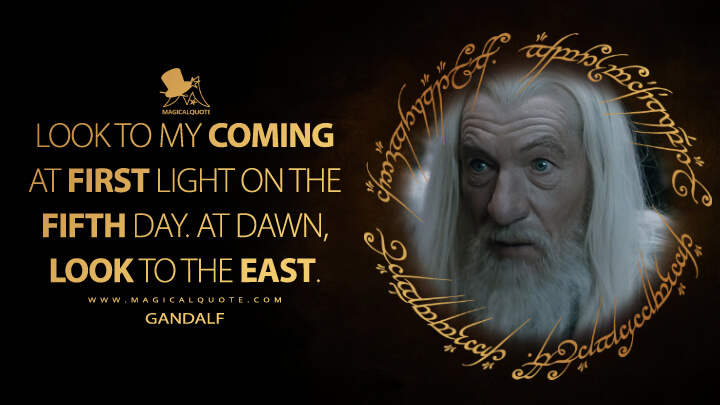 Look to my coming at first light on the fifth day. At dawn, look to the east. - Gandalf (The Lord of the Rings: The Two Towers Quotes)