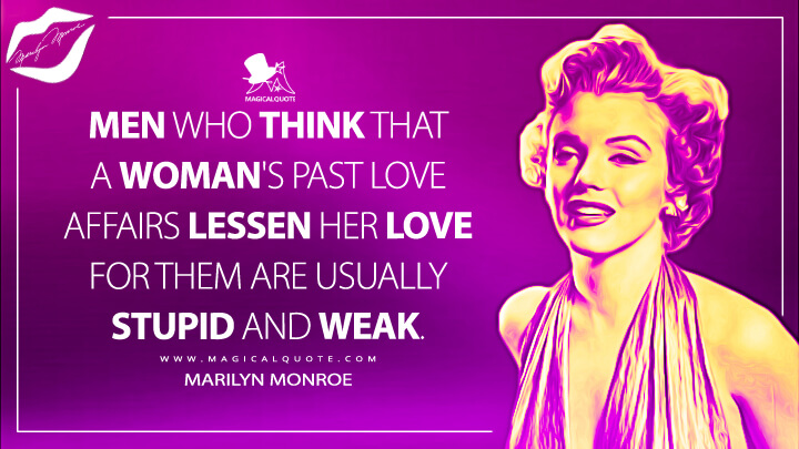 Men who think that a woman's past love affairs lessen her love for them are usually stupid and weak. - Marilyn Monroe Quotes