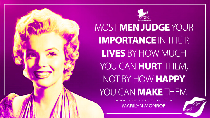 Most men judge your importance in their lives by how much you can hurt them, not by how happy you can make them. - Marilyn Monroe Quotes