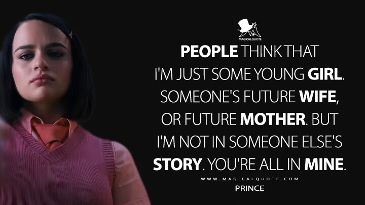 People think that I'm just some young girl. Someone's future wife, or future mother. But I'm not in someone else's story. You're all in mine. - Prince (Bullet Train Quotes)