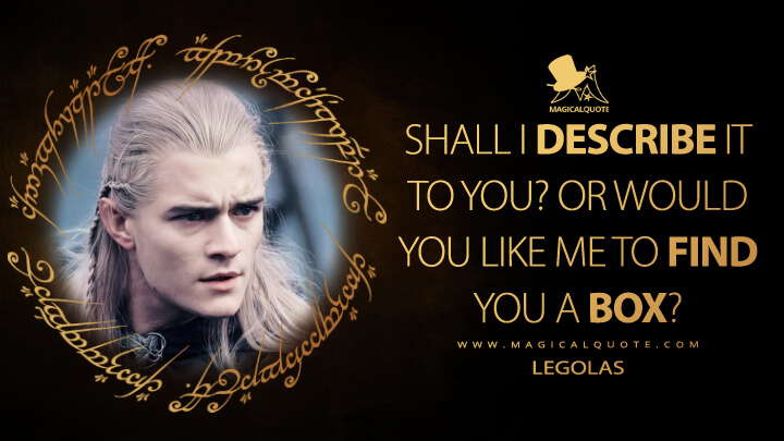 Shall I describe it to you? Or would you like me to find you a box? - Legolas (The Lord of the Rings: The Two Towers Quotes)