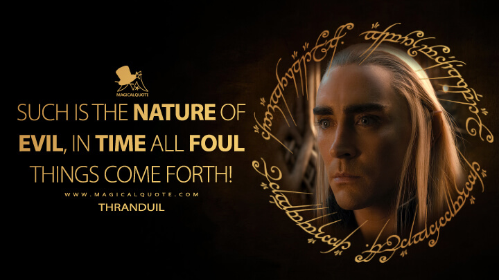 Such is the nature of evil, in time all foul things come forth! - Thranduil (The Hobbit: The Desolation of Smaug Quotes)
