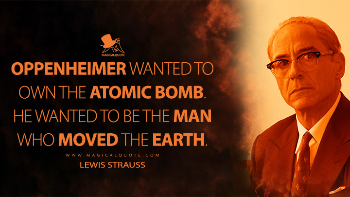 The man who moved the Earth. - Lewis Strauss (Oppenheimer Movie 2023 Quotes)