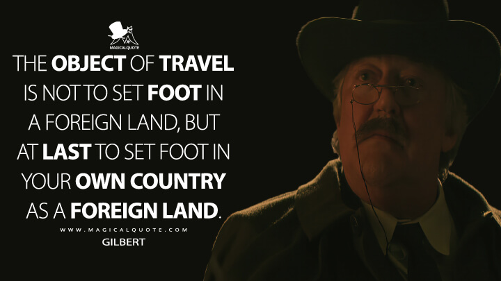 The object of travel is not to set foot in a foreign land, but at last to set foot in your own country as a foreign land. - Gilbert (Fiddler's Green) (Netfilx's The Sandman Quotes)