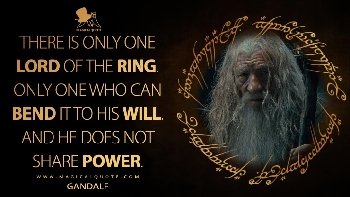 There is only one Lord of the Ring. Only one who can bend it to his will. And he does not share power. - Gandalf (The Lord of the Rings: The Fellowship of the Ring Quotes)