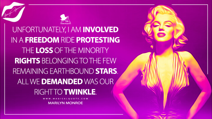 Unfortunately, I am involved in a freedom ride protesting the loss of the minority rights belonging to the few remaining earthbound stars. All we demanded was our right to twinkle. - Marilyn Monroe Quotes