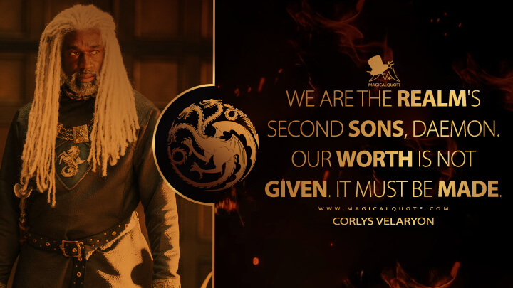 We are the realm's second sons, Daemon. Our worth is not given. It must be made. - Corlys Velaryon (House of the Dragon HBO Quotes)