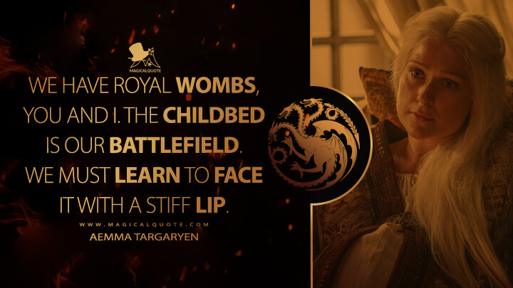 We have royal wombs, you and I. The childbed is our battlefield. We must learn to face it with a stiff lip. - Aemma Targaryen (House of the Dragon HBO Quotes)