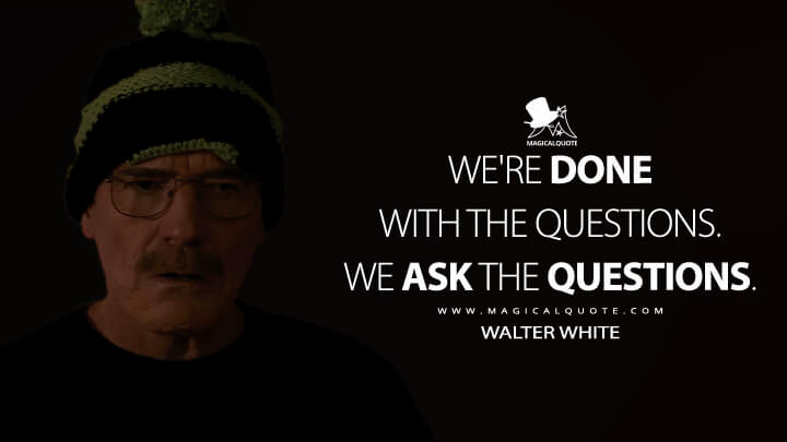 We're done with the questions. We ask the questions. - Walter White (Better Call Saul Quotes)