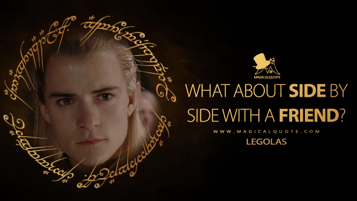 What about side by side with a friend? - Legolas (The Lord of the Rings: The Return of the King Quotes)