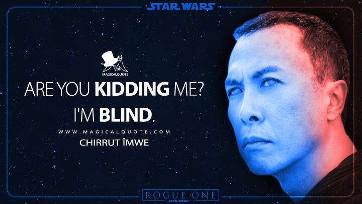 Are you kidding me? I'm blind. - Chirrut Îmwe (Rogue One: A Star Wars Story Quotes)