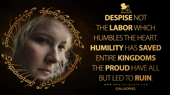 Despise not the labor which humbles the heart. Humility has saved entire kingdoms the proud have all but led to ruin. - Galadriel (The Lord of the Rings: The Rings of Power Quotes)