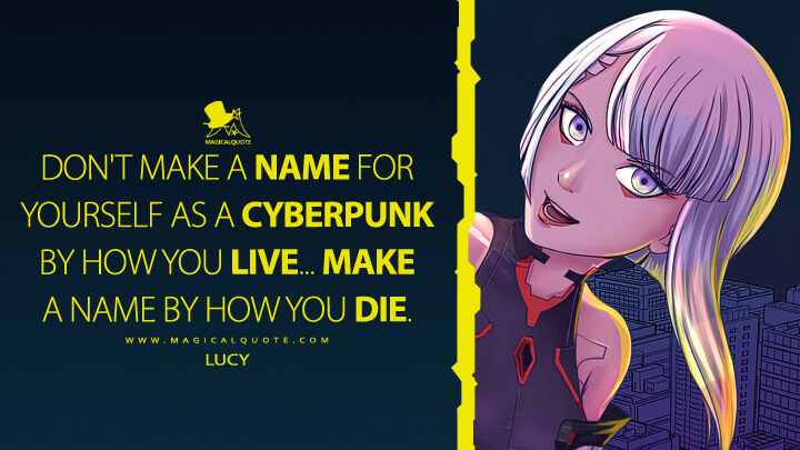 Don't make a name for yourself as a cyberpunk by how you live... Make a name by how you die. - Lucy (Cyberpunk: Edgerunners Netflix Quotes)