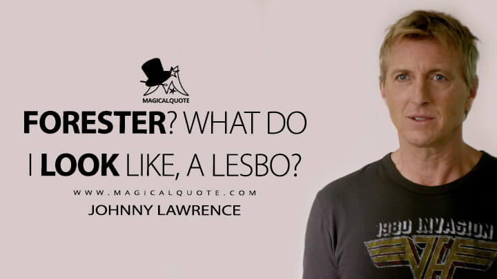 Forester? What do I look like, a lesbo? - Johnny Lawrence (Cobra Kai Netflix Quotes)
