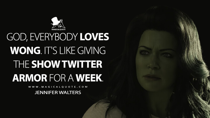 God, everybody loves Wong. It's like giving the show Twitter armor for a week. - Jennifer Walters (She-Hulk: Attorney at Law Quotes)