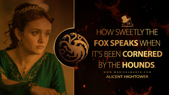 How sweetly the fox speaks when it's been cornered by the hounds. - Alicent Hightower (House of the Dragon HBO Quotes)