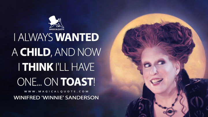 I always wanted a child, and now I think I'll have one... on toast! - Winifred 'Winnie' Sanderson (Hocus Pocus 1993 Quotes)