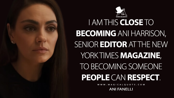 I am this close to becoming Ani Harrison, senior editor at The New York Times Magazine, to becoming someone people can respect. - Ani Fanelli (Luckiest Girl Alive Netflix Quotes)