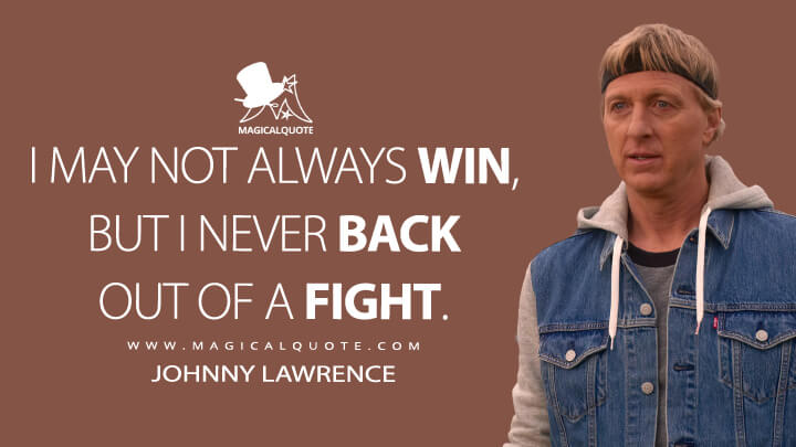 I may not always win, but I never back out of a fight. - Johnny Lawrence (Cobra Kai Netflix Quotes)