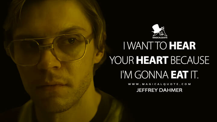 I want to hear your heart because I'm gonna eat it. - Jeffrey Dahmer (Dahmer - Monster: The Jeffrey Dahmer Story Netflix Quotes)