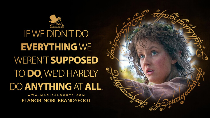 If we didn't do everything we weren't supposed to do, we'd hardly do anything at all. - Elanor 'Nori' Brandyfoot (The Lord of the Rings: The Rings of Power Quotes)