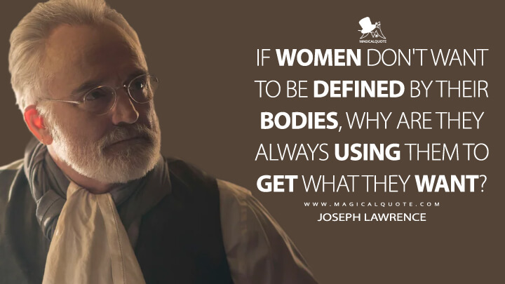 If women don't want to be defined by their bodies, why are they always using them to get what they want? - Joseph Lawrence (The Handmaid's Tale Quotes)
