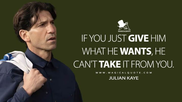 If you just give him what he wants, he can't take it from you. - Julian Kaye (American Gigolo Quotes)