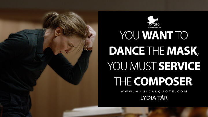 You want to dance the mask, you must service the composer. - Lydia Tár (Cate Blanchett)(Tár 2022 Quotes)