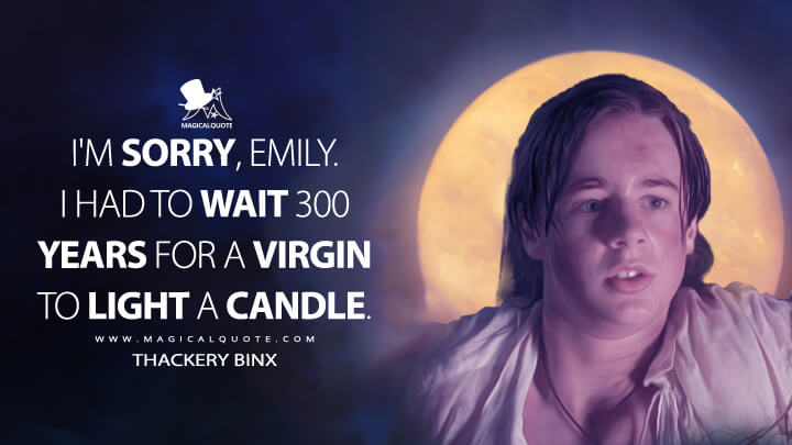 I'm sorry, Emily. I had to wait 300 years for a virgin to light a candle. - Thackery Binx (Hocus Pocus 1993 Quotes)