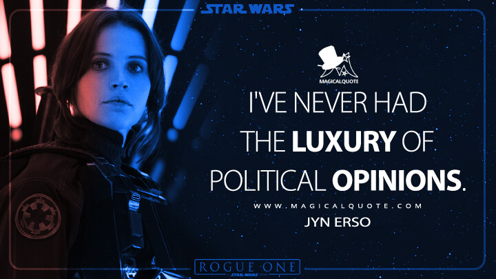 I've never had the luxury of political opinions. - Jyn Erso (Rogue One: A Star Wars Story Quotes)