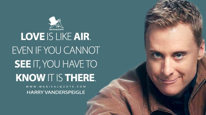 Love is like air. Even if you cannot see it, you have to know it is there. - Harry Vanderspeigle (Resident Alien Quotes)