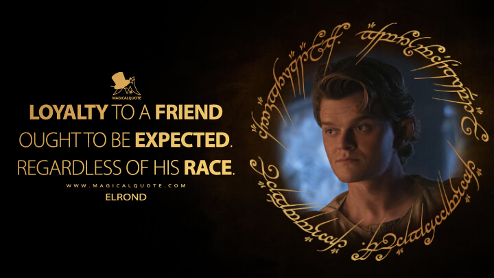 Loyalty to a friend ought to be expected. Regardless of his race. - Elrond (The Lord of the Rings: The Rings of Power Quotes)