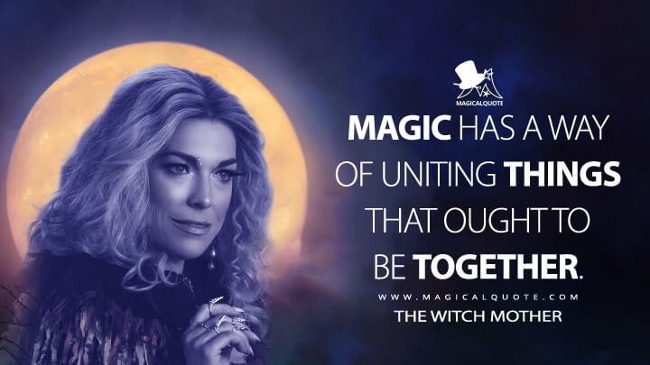 Magic has a way of uniting things that ought to be together. - The Witch Mother (Hocus Pocus 2 Quotes)