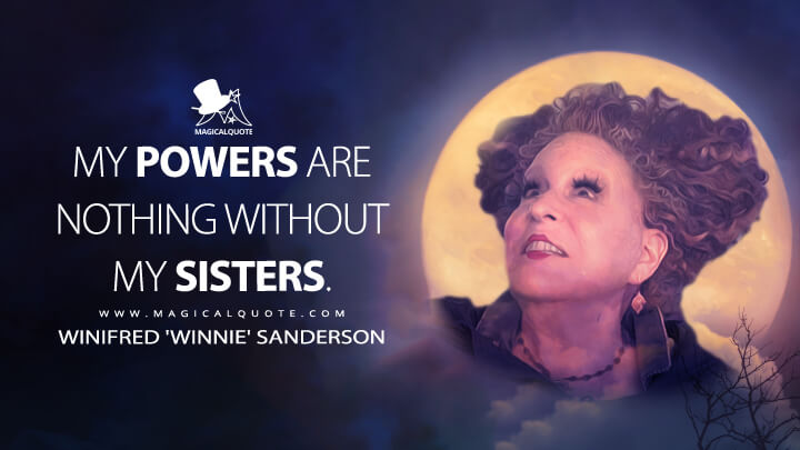 My powers are nothing without my sisters. - Winifred 'Winnie' Sanderson (Hocus Pocus 2 Quotes)