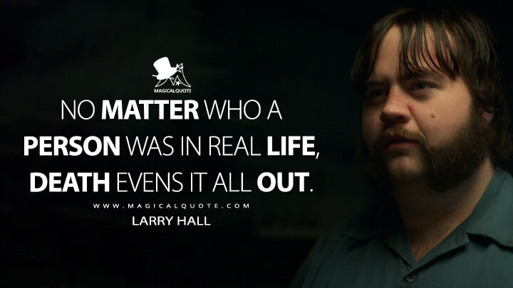 No matter who a person was in real life, death evens it all out. - Larry Hall (Black Bird Quotes)