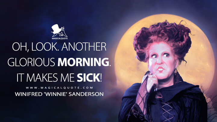Oh, look. Another glorious morning. It makes me sick! - Winifred 'Winnie' Sanderson (Hocus Pocus 1993 Quotes)