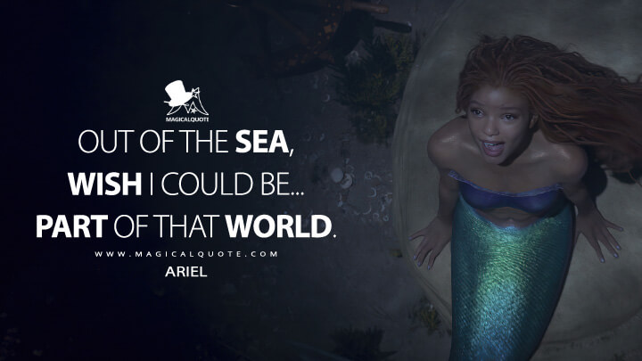 Out of the sea, wish I could be... part of that world. - Ariel (The Little Mermaid 2023 Quotes)