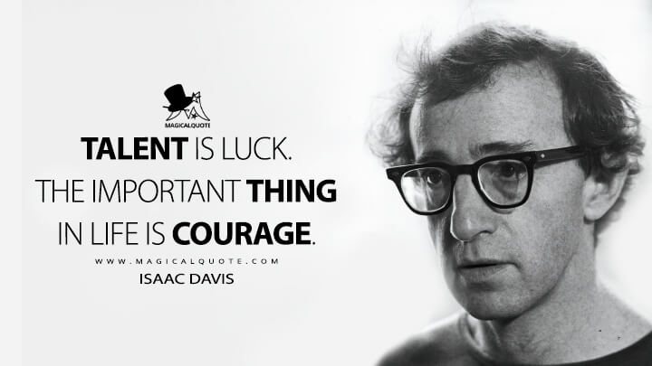 Talent is luck. The important thing in life is courage. - Isaac Davis (Manhattan 1979 Quotes)