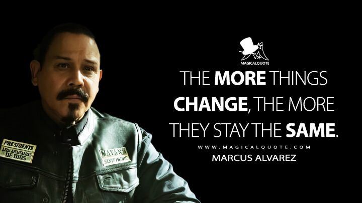 The more things change, the more they stay the same. - Marcus Alvarez (Mayans M.C. Quotes)