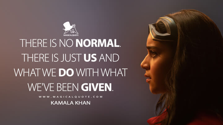 There is no normal. There is just us and what we do with what we've been given. - Kamala Khan (Ms. Marvel Quotes)