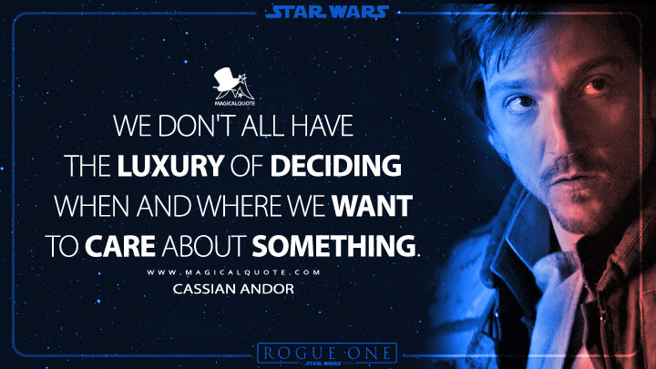 We don't all have the luxury of deciding when and where we want to care about something. - Cassian Andor (Rogue One: A Star Wars Story Quotes)