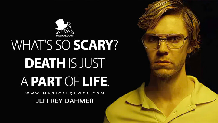 What's so scary? Death is just a part of life. - Jeffrey Dahmer (Dahmer - Monster: The Jeffrey Dahmer Stor Quotes)