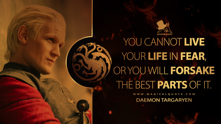 You cannot live your life in fear, or you will forsake the best parts of it. - Daemon Targaryen (House of the Dragon HBO Quotes)