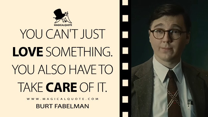 You can't just love something, you also have to take care of it. - Burt Fabelman (The Fabelmans 2022 Quotes)