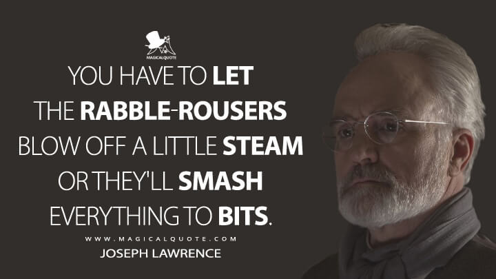 You have to let the rabble-rousers blow off a little steam or they'll smash everything to bits. - Joseph Lawrence (The Handmaid's Tale Quotes)