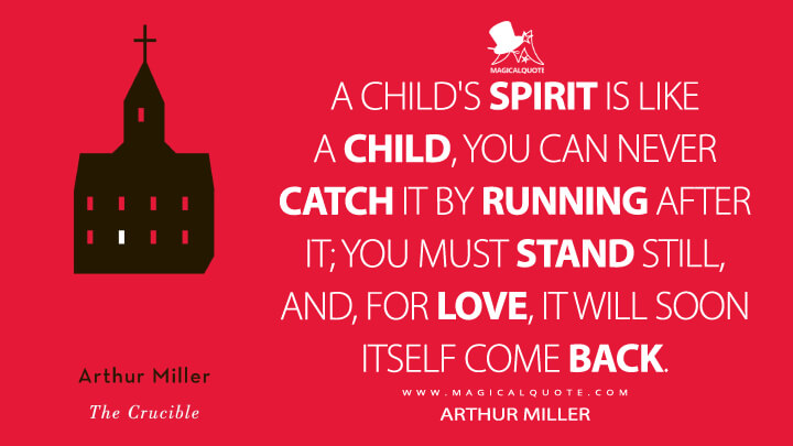 A child's spirit is like a child, you can never catch it by running after it; you must stand still, and, for love, it will soon itself come back. - Arthur Miller (The Crucible 1953 Quotes)
