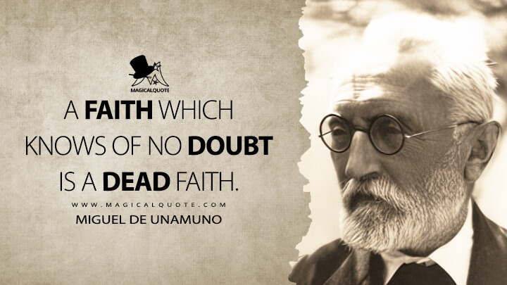 A faith which knows of no doubt is a dead faith. - Miguel de Unamuno (The Agony of Christianity Quotes)