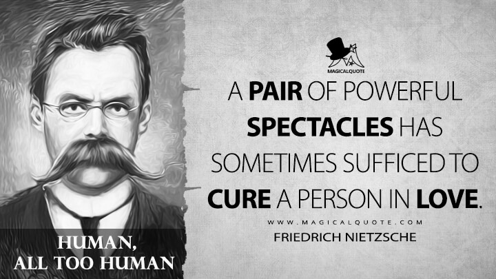 A pair of powerful spectacles has sometimes sufficed to cure a person in love. - Friedrich Nietzsche (Human, All Too Human Quotes)