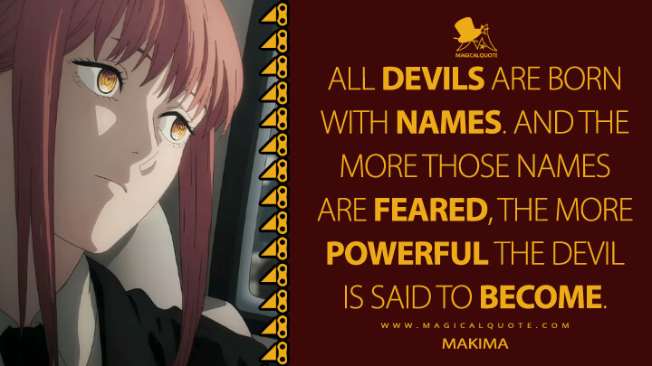 All devils are born with names. And the more those names are feared, the more powerful the devil is said to become. - Makima (Chainsaw Man TV Series Quotes)