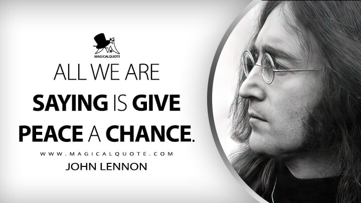 All we are saying is give peace a chance. - John Lennon (Give Peace a Chance Quotes)